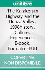 The Karakorum Highway and the Hunza Valley, 1998History, Culture, Experiences. E-book. Formato EPUB ebook