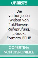Die verborgenen Welten von IokElowens Reifeprüfung. E-book. Formato EPUB ebook