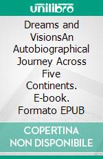 Dreams and VisionsAn Autobiographical Journey Across Five Continents. E-book. Formato EPUB ebook