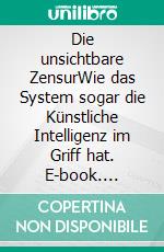 Die unsichtbare ZensurWie das System sogar die Künstliche Intelligenz im Griff hat. E-book. Formato EPUB ebook