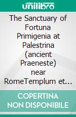 The Sanctuary of Fortuna Primigenia at Palestrina (ancient Praeneste) near RomeTemplum et Oraculum Fortunae Praenestae. E-book. Formato EPUB ebook