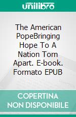 The American PopeBringing Hope To A Nation Torn Apart. E-book. Formato EPUB ebook