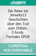 Die Reise ins Jenseits13 Geschichten über den Tod zum Dritten. E-book. Formato EPUB ebook