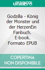 Godzilla - König der Monster und der HerzenEin Fanbuch. E-book. Formato EPUB ebook