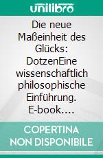 Die neue Maßeinheit des Glücks: DotzenEine wissenschaftlich philosophische Einführung. E-book. Formato EPUB ebook
