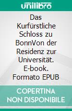 Das Kurfürstliche Schloss zu BonnVon der Residenz zur Universität. E-book. Formato EPUB ebook