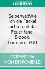 SelberweltWie ich die Fackel suchte und das Feuer fand. E-book. Formato EPUB ebook