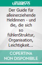 Der Guide für alleinerziehende Heldinnen - und die, die sich so fühlenStruktur, Organisation, Leichtigkeit und neue Kraft für dein Mama-Leben. E-book. Formato EPUB ebook
