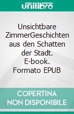 Unsichtbare ZimmerGeschichten aus den Schatten der Stadt. E-book. Formato EPUB ebook