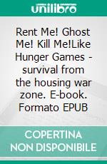 Rent Me! Ghost Me! Kill Me!Like Hunger Games - survival from the housing war zone. E-book. Formato EPUB ebook