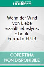 Wenn der Wind von Liebe erzähltLiebeslyrik. E-book. Formato EPUB ebook