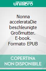 Nonna accelerataDie beschleunigte Großmutter. E-book. Formato EPUB ebook