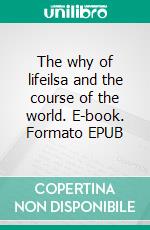 The why of lifeilsa and the course of the world. E-book. Formato EPUB ebook
