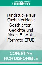 Fundstücke aus CuxhavenNeue Geschichten, Gedichte und Meer. E-book. Formato EPUB ebook