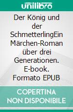 Der König und der SchmetterlingEin Märchen-Roman über drei Generationen. E-book. Formato EPUB ebook