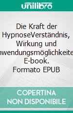 Die Kraft der HypnoseVerständnis, Wirkung und Anwendungsmöglichkeiten. E-book. Formato EPUB ebook