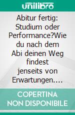 Abitur fertig: Studium oder Performance?Wie du nach dem Abi deinen Weg findest jenseits von Erwartungen. E-book. Formato EPUB ebook
