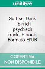 Gott sei Dank - bin ich psychisch krank. E-book. Formato EPUB ebook
