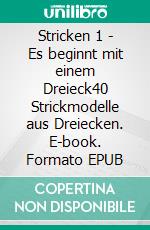 Stricken 1 - Es beginnt mit einem Dreieck40 Strickmodelle aus Dreiecken. E-book. Formato EPUB ebook