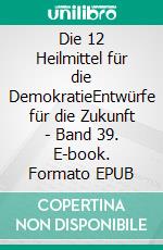 Die 12 Heilmittel für die DemokratieEntwürfe für die Zukunft - Band 39. E-book. Formato EPUB ebook