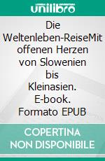 Die Weltenleben-ReiseMit offenen Herzen von Slowenien bis Kleinasien. E-book. Formato EPUB ebook