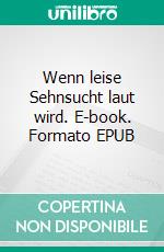 Wenn leise Sehnsucht laut wird. E-book. Formato EPUB ebook