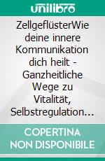 ZellgeflüsterWie deine innere Kommunikation dich heilt - Ganzheitliche Wege zu Vitalität, Selbstregulation und nachhaltiger Gesundheit. E-book. Formato EPUB ebook