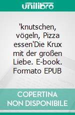 "knutschen, vögeln, Pizza essen"Die Krux mit der großen Liebe. E-book. Formato EPUB ebook