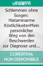 Schlemmen ohne Sorgen: Histaminarme KöstlichkeitenMein persönlicher Weg von den Beschwerden zur Diagnose und zurück ins Leben. E-book. Formato EPUB ebook