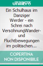 Ein Schulhaus im Danziger Werder - ein Schrei nach VersöhnungWander- und Fluchtbewegungen im politischen Kontext. E-book. Formato EPUB ebook