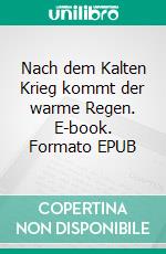 Nach dem Kalten Krieg kommt der warme Regen. E-book. Formato EPUB ebook