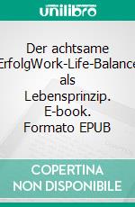 Der achtsame ErfolgWork-Life-Balance als Lebensprinzip. E-book. Formato EPUB ebook