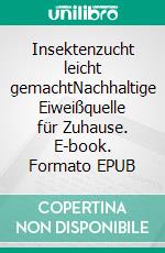 Insektenzucht leicht gemachtNachhaltige Eiweißquelle für Zuhause. E-book. Formato EPUB ebook