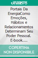 Portais Da EnergiaComo Emoções, Hábitos e Relacionamentos Determinam Seu Poder Pessoal. E-book. Formato EPUB ebook