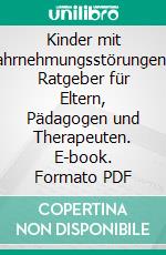 Kinder mit WahrnehmungsstörungenEin Ratgeber für Eltern, Pädagogen und Therapeuten. E-book. Formato PDF ebook