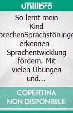 So lernt mein Kind sprechenSprachstörungen erkennen - Sprachentwicklung fördern. Mit vielen Übungen und Sprachbeispielen. E-book. Formato PDF ebook