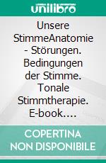 Unsere StimmeAnatomie - Störungen. Bedingungen der Stimme. Tonale Stimmtherapie. E-book. Formato PDF ebook