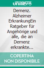 Demenz. Alzheimer ErkrankungEin Ratgeber für Angehörige und alle, die an Demenz erkrankte Menschen betreuen. E-book. Formato PDF ebook