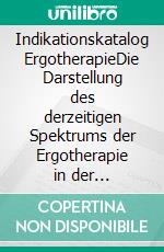 Indikationskatalog ErgotherapieDie Darstellung des derzeitigen Spektrums der Ergotherapie in der Sozialversicherung. E-book. Formato PDF ebook