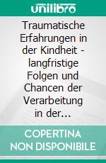 Traumatische Erfahrungen in der Kindheit - langfristige Folgen und Chancen der Verarbeitung in der PflegefamilieTagungsdokumentation der 15. Jahrestagung der Stiftung zum Wohl des Pflegekindes. E-book. Formato PDF ebook