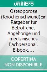 Osteoporose (Knochenschwund)Ein Ratgeber für Betroffene, Angehörige und medizinisches Fachpersonal. E-book. Formato PDF ebook