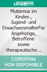 Mutismus im Kindes-, Jugend- und ErwachsenenalterFür Angehörige, Betroffene sowie therapeutische und pädagogische Berufe. E-book. Formato PDF ebook