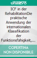 ICF in der RehabilitationDie praktische Anwendung der internationalen Klassifikation der Funktionsfähigkeit, Behinderung und Gesundheit im Rehabilitationsalltag. E-book. Formato PDF ebook