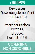 Bewusstes BewegungslernenFünf Lernschritte im therapeutischen Prozess. E-book. Formato PDF ebook