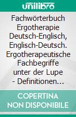 Fachwörterbuch Ergotherapie Deutsch-Englisch, Englisch-Deutsch. Ergotherapeutische Fachbegriffe unter der Lupe - Definitionen und Erläuterungen. E-book. Formato PDF ebook