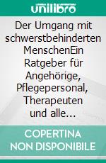 Der Umgang mit schwerstbehinderten MenschenEin Ratgeber für Angehörige, Pflegepersonal, Therapeuten und alle Interessierten. E-book. Formato PDF ebook