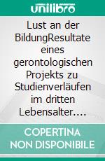 Lust an der BildungResultate eines gerontologischen Projekts zu Studienverläufen im dritten Lebensalter. E-book. Formato PDF ebook