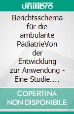 Berichtsschema für die ambulante PädiatrieVon der Entwicklung zur Anwendung - Eine Studie. E-book. Formato PDF ebook