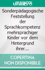 Sonderpädagogische Feststellung der Sprachkompetenz mehrsprachiger Kinder vor dem Hintergrund ihrer persönlichen Lebenssituation und der schulischen Anforderung. E-book. Formato PDF ebook