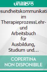 Gesundheitskommunikation im TherapieprozessLehr- und Arbeitsbuch für Ausbildung, Studium und Praxis. E-book. Formato PDF ebook